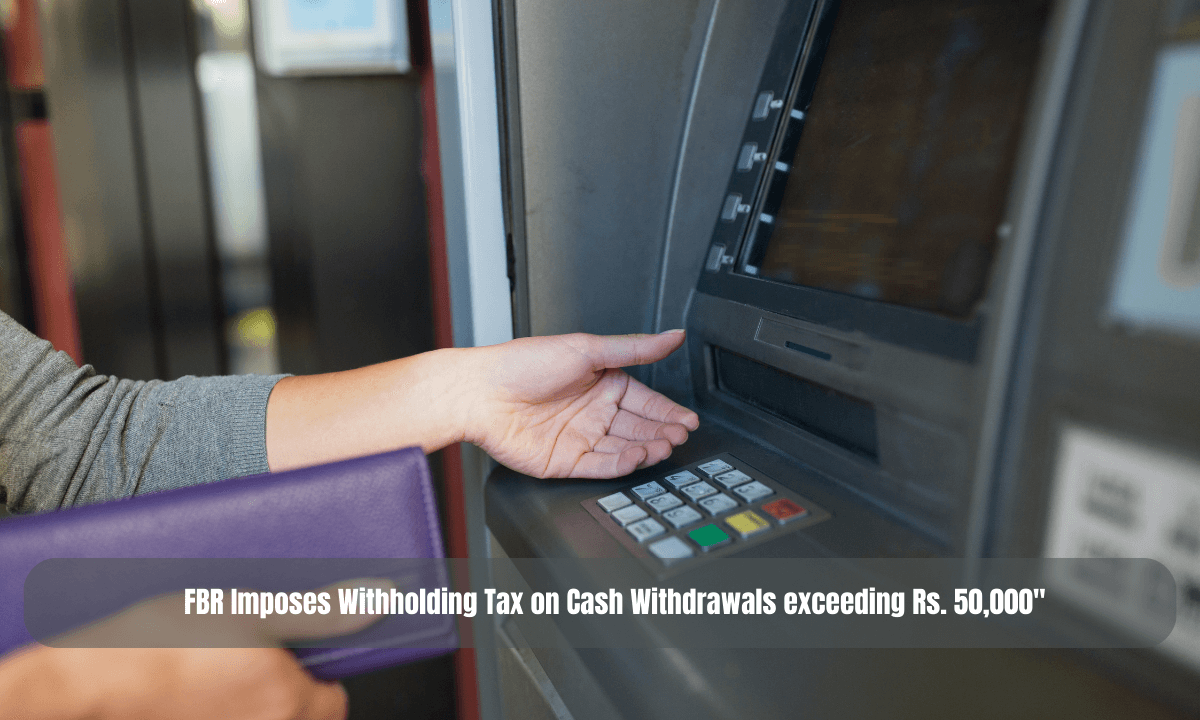 FBR Imposes Withholding Tax on Cash Withdrawals exceeding Rs. 50,000